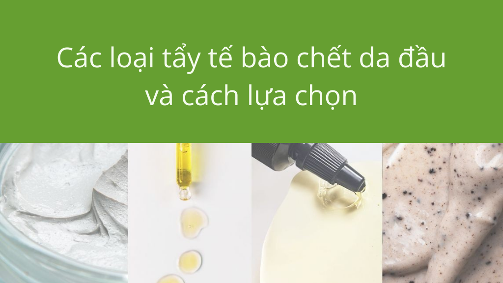 Đặc điểm của từng loại tẩy tế bào chết da đầu và cách lựa chọn phù hợp
